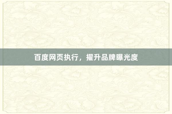 百度网页执行，擢升品牌曝光度